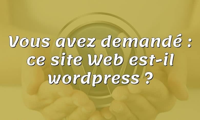 Vous avez demandé : ce site Web est-il wordpress ?